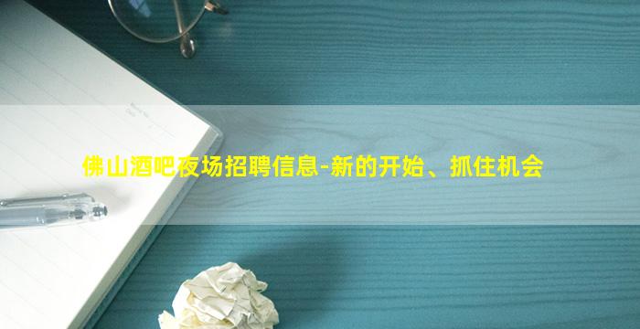 佛山酒吧夜场招聘信息-新的开始、抓住机会
